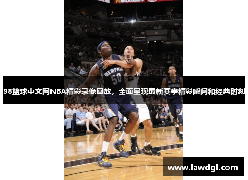 98篮球中文网NBA精彩录像回放，全面呈现最新赛事精彩瞬间和经典时刻