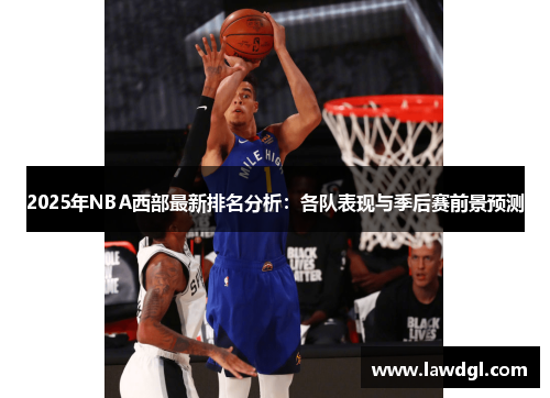 2025年NBA西部最新排名分析：各队表现与季后赛前景预测